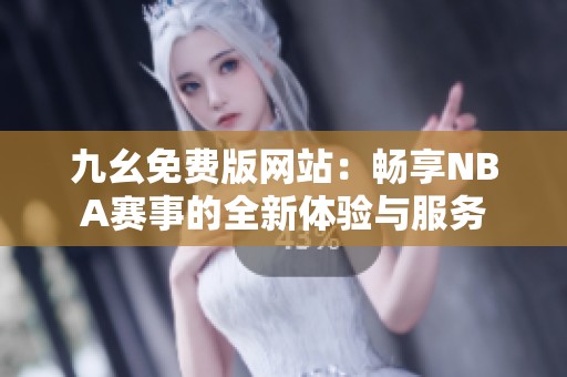 九幺免费版网站：畅享NBA赛事的全新体验与服务