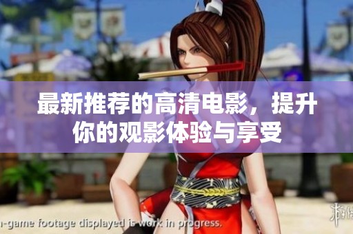 最新推荐的高清电影，提升你的观影体验与享受