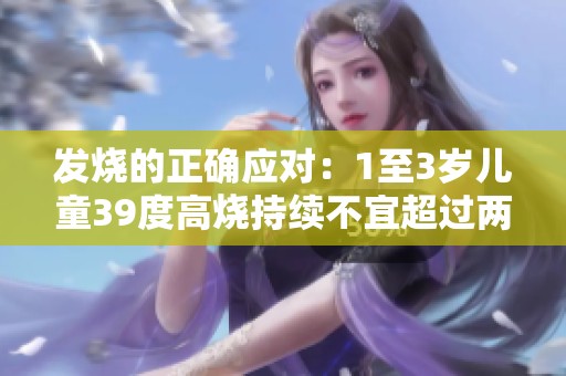 发烧的正确应对：1至3岁儿童39度高烧持续不宜超过两天