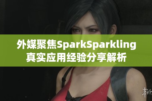 外媒聚焦SparkSparkling真实应用经验分享解析