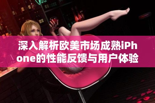 深入解析欧美市场成熟iPhone的性能反馈与用户体验评测