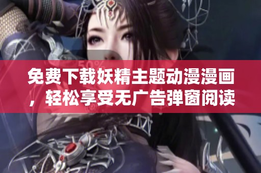 免费下载妖精主题动漫漫画，轻松享受无广告弹窗阅读体验