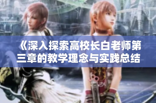 《深入探索高校长白老师第三章的教学理念与实践总结》