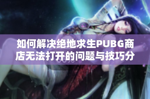 如何解决绝地求生PUBG商店无法打开的问题与技巧分享