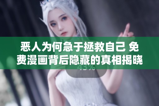 恶人为何急于拯救自己 免费漫画背后隐藏的真相揭晓