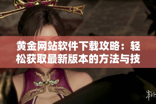 黄金网站软件下载攻略：轻松获取最新版本的方法与技巧