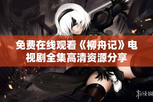 免费在线观看《柳舟记》电视剧全集高清资源分享