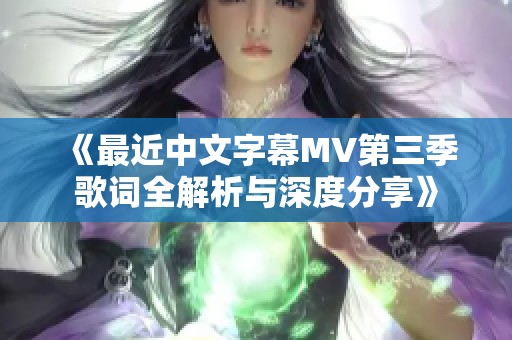《最近中文字幕MV第三季歌词全解析与深度分享》
