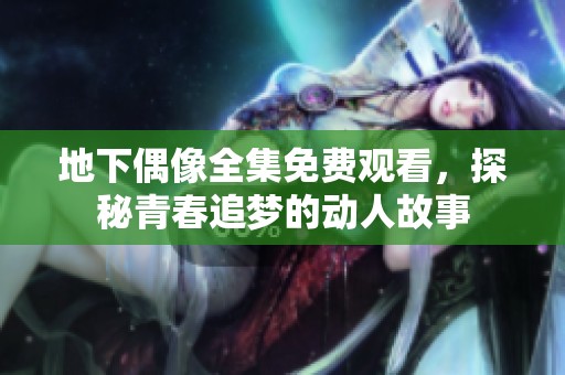 地下偶像全集免费观看，探秘青春追梦的动人故事