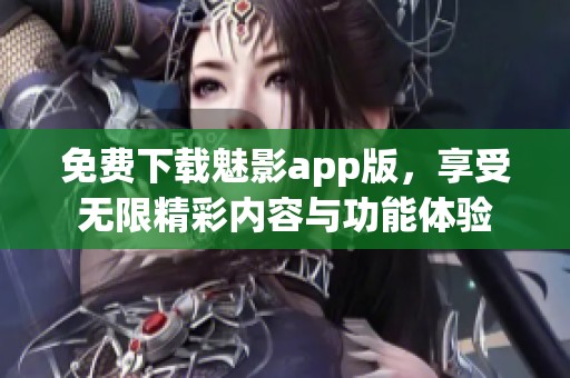 免费下载魅影app版，享受无限精彩内容与功能体验