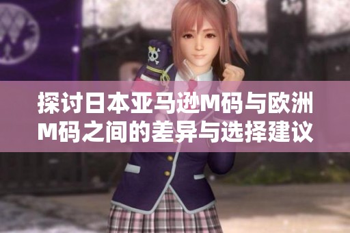 探讨日本亚马逊M码与欧洲M码之间的差异与选择建议