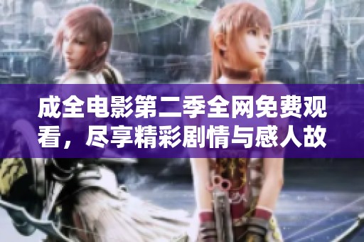 成全电影第二季全网免费观看，尽享精彩剧情与感人故事