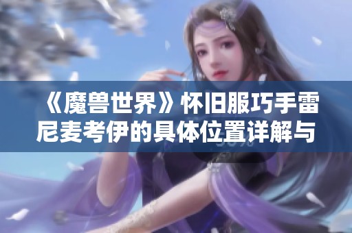 《魔兽世界》怀旧服巧手雷尼麦考伊的具体位置详解与寻找攻略