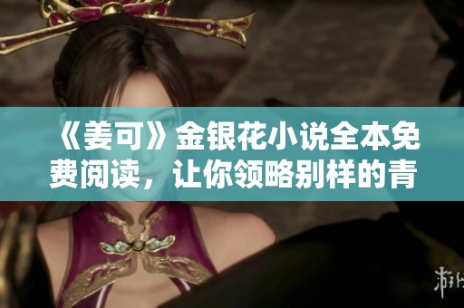 《姜可》金银花小说全本免费阅读，让你领略别样的青春故事