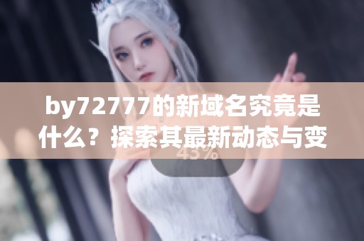 by72777的新域名究竟是什么？探索其最新动态与变化
