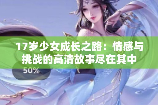 17岁少女成长之路：情感与挑战的高清故事尽在其中