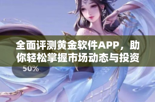 全面评测黄金软件APP，助你轻松掌握市场动态与投资机会