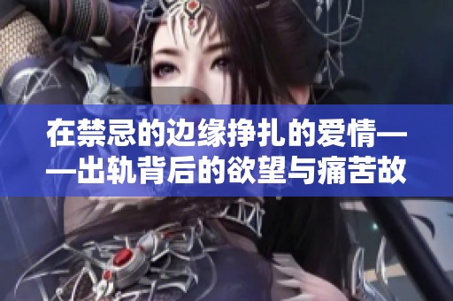 在禁忌的边缘挣扎的爱情——出轨背后的欲望与痛苦故事