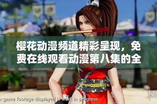 樱花动漫频道精彩呈现，免费在线观看动漫第八集的全新体验
