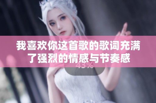 我喜欢你这首歌的歌词充满了强烈的情感与节奏感