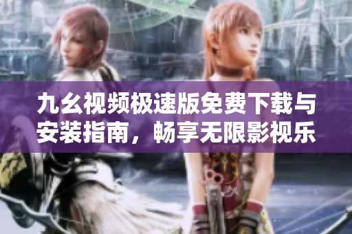 九幺视频极速版免费下载与安装指南，畅享无限影视乐趣