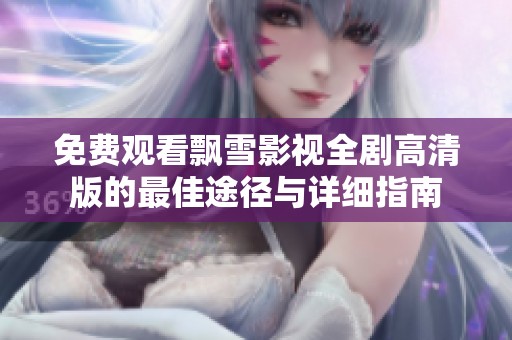 免费观看飘雪影视全剧高清版的最佳途径与详细指南