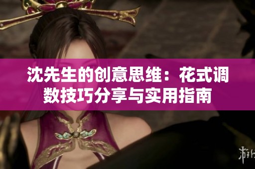 沈先生的创意思维：花式调数技巧分享与实用指南