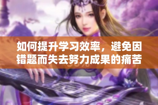 如何提升学习效率，避免因错题而失去努力成果的痛苦
