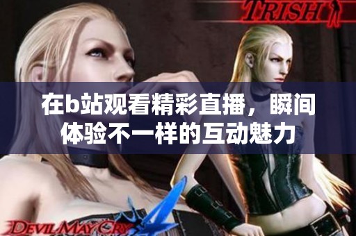 在b站观看精彩直播，瞬间体验不一样的互动魅力