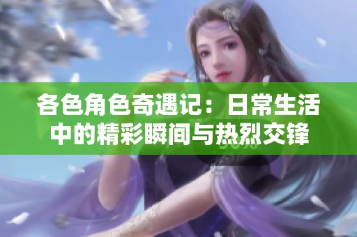 各色角色奇遇记：日常生活中的精彩瞬间与热烈交锋