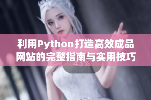 利用Python打造高效成品网站的完整指南与实用技巧