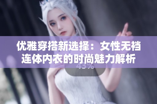 优雅穿搭新选择：女性无裆连体内衣的时尚魅力解析