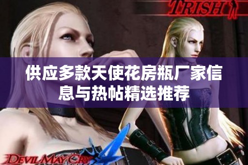 供应多款天使花房瓶厂家信息与热帖精选推荐