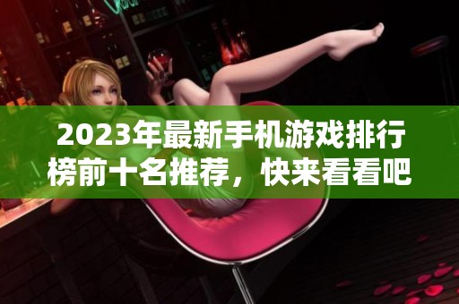 2023年最新手机游戏排行榜前十名推荐，快来看看吧！