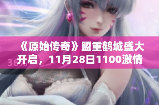 《原始传奇》盟重鹤城盛大开启，11月28日1100激情来袭！