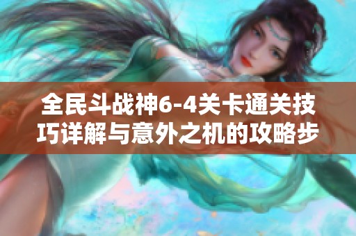 全民斗战神6-4关卡通关技巧详解与意外之机的攻略步骤分析