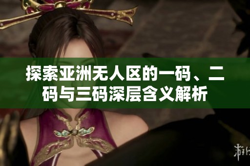 探索亚洲无人区的一码、二码与三码深层含义解析