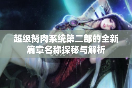 超级胬肉系统第二部的全新篇章名称探秘与解析