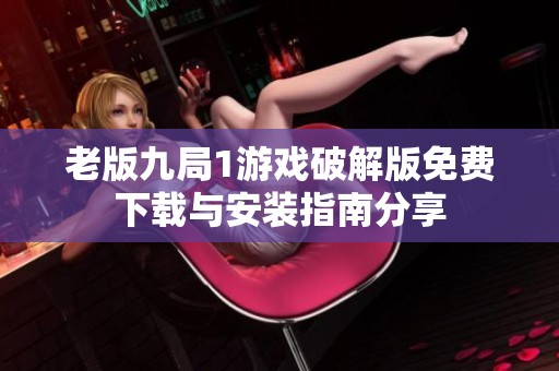 老版九局1游戏破解版免费下载与安装指南分享