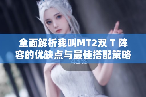 全面解析我叫MT2双 T 阵容的优缺点与最佳搭配策略
