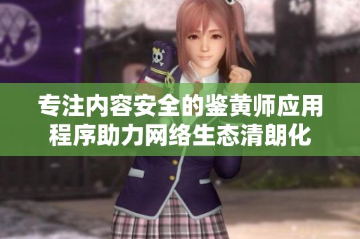 专注内容安全的鉴黄师应用程序助力网络生态清朗化