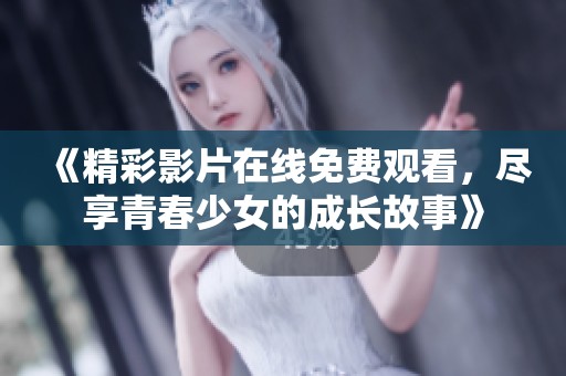 《精彩影片在线免费观看，尽享青春少女的成长故事》