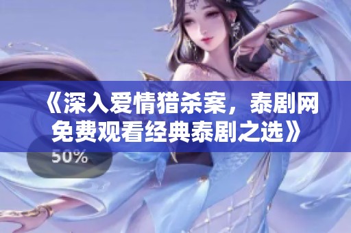 《深入爱情猎杀案，泰剧网免费观看经典泰剧之选》