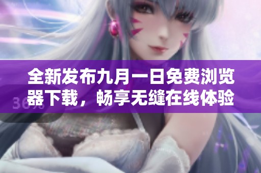 全新发布九月一日免费浏览器下载，畅享无缝在线体验
