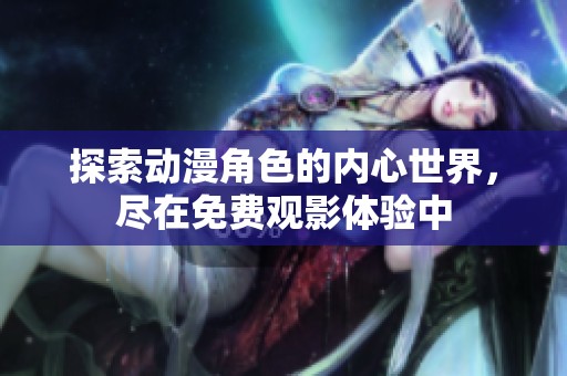 探索动漫角色的内心世界，尽在免费观影体验中