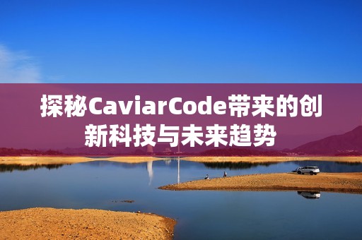 探秘CaviarCode带来的创新科技与未来趋势