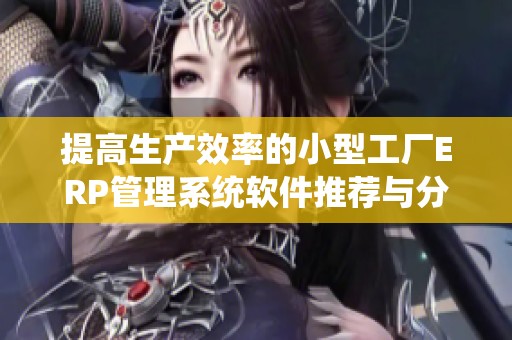 提高生产效率的小型工厂ERP管理系统软件推荐与分析