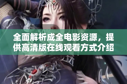 全面解析成全电影资源，提供高清版在线观看方式介绍
