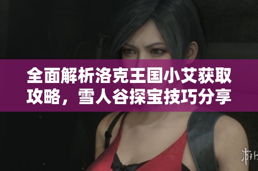 全面解析洛克王国小艾获取攻略，雪人谷探宝技巧分享