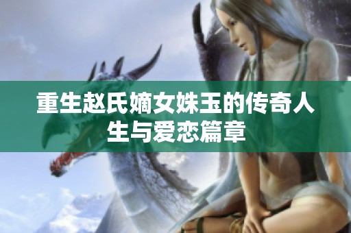 重生赵氏嫡女姝玉的传奇人生与爱恋篇章